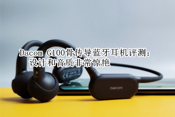 Dacom G100骨传导蓝牙耳机评测：值得买吗[多图]
