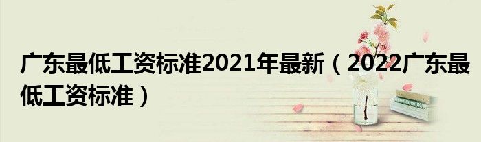 广东最低工资标准2021年最新（2022广东最低工资标准）