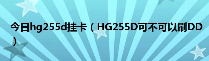 今日hg255d挂卡（HG255D可不可以刷DD）