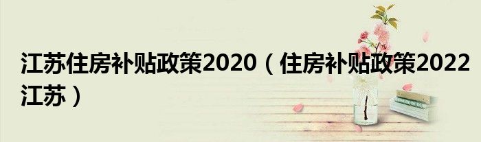 江苏住房补贴政策2020（住房补贴政策2022江苏）
