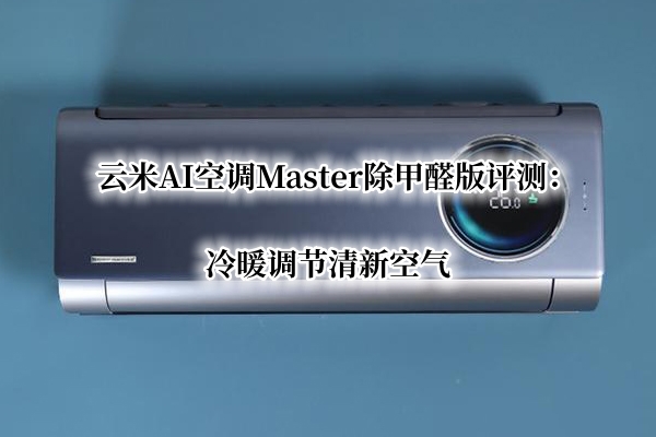 云米AI空调Master除甲醛版评测：云米AI空调Master除甲醛版怎么样[多图]