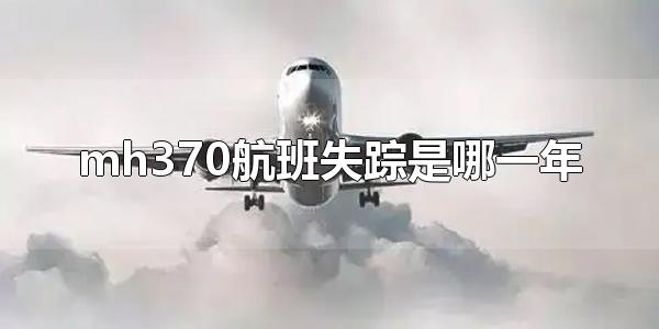 mh370航班失踪是哪一年 mh370航班找到了吗（mh370是什么时候失踪的）