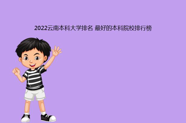 2022云南本科大学排名 最好的本科院校排行榜（云南的大学排名一览表2021）
