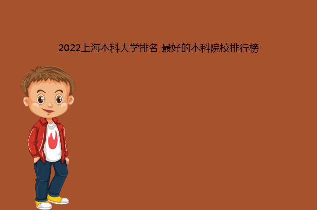 2022上海本科大学排名 最好的本科院校排行榜（上海所有大学排名一览表2021）