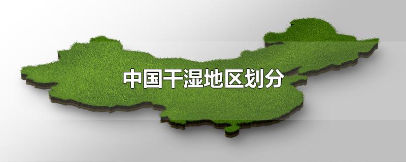 中国干湿地区划分（中国干湿地区划分地图）