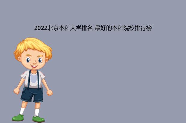 2022北京本科大学排名 最好的本科院校排行榜（2021年北京本科大学排名）