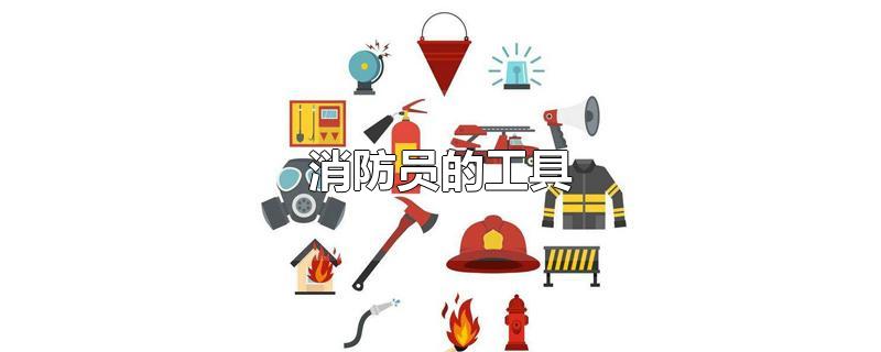 消防员的工具（消防员的工具图片）